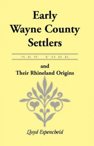 Kniha Early Wayne County [New York] Settlers and Their Rhineland Origins Lloyd Espencheid