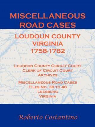 Kniha Miscellaneous Road Cases, Loudoun County, Virginia, 1758-1782, Loudoun County Circuit Court, Clerk of Circuit Court, Archives, Miscellaneous Road Case Roberto Valerio Costantino