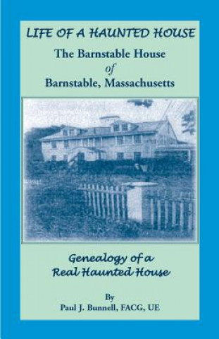 Βιβλίο Life of a Haunted House. the Barnstable House of Barnstable, Massachusetts. Genealogy of a Real Haunted House Paul J Bunnell