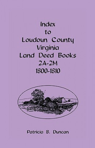 Buch Index To Loudoun County, Virginia Land Deed Books 2A-2M, 1800-1810 Patricia B Duncan