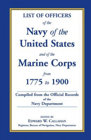 Kniha List of Officers of the Navy of the United States and of the Marine Corps from 1775-1900. Comprising a Complete Register of All Present and Former Com Edward W Callahan