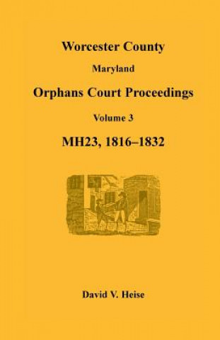 Βιβλίο Worcester County, Maryland, Orphans Court Proceedings, Mh23, Volume 3, 1816-1832 David V Heise