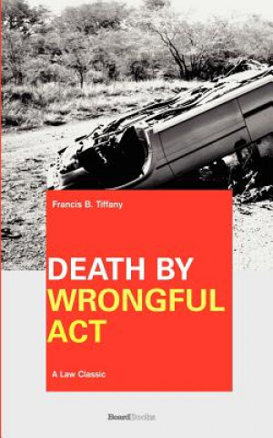 Könyv Death by Wrongful Act: a Treatise Francis B. Tiffany