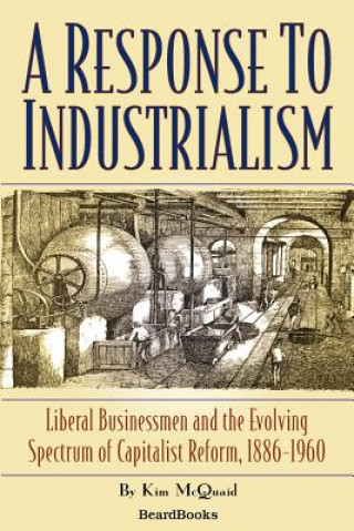 Carte Response to Industrialism: Liberal Businessmen and the Evolving Spectrum of Capitalist Reform Kim McQuaid