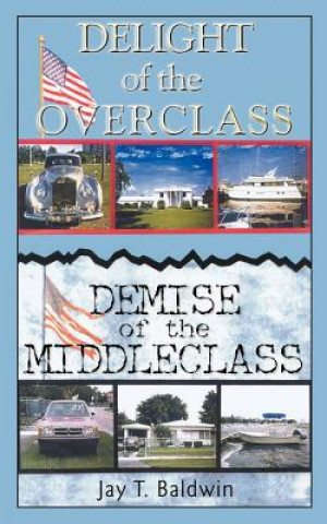 Book Delight of the Overclass! Demise of the Middleclass! Jay T Baldwin