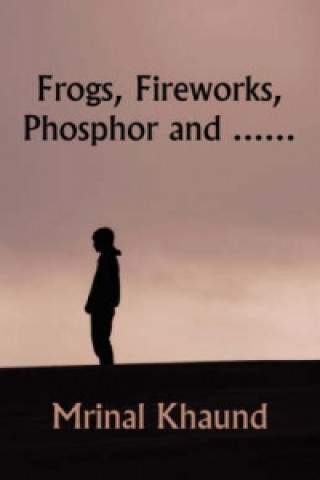 Kniha Frogs, Fireworks, Phosphor And... Mrinal Khaund