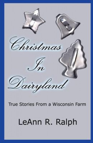 Könyv Christmas in Dairyland: True Stories from a Wisconsin Farm LeAnn R. Ralph