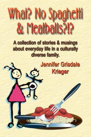 Livre What? No Spaghetti and Meatballs?!? A Collection of Stories and Musings About Everyday Life in a Culturally Diverse Family. Jennifer Grisdale Krieger