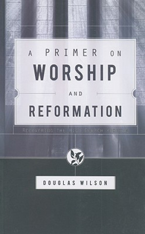 Kniha Primer on Worship and Reformation Douglas Wilson
