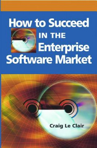 Kniha How to Succeed in the Enterprise Software Market Craig Le Clair