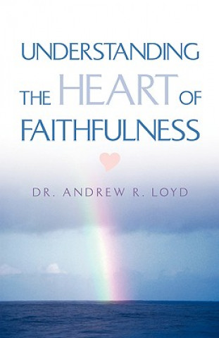 Carte Understanding The Heart of Faithfulness Andrew R Loyd