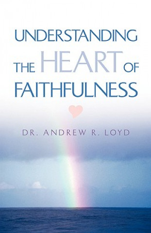 Könyv Understanding The Heart of Faithfulness Andrew R Loyd