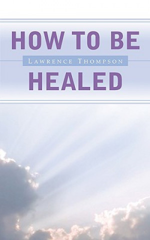 Book How To Be Healed Lawrence Thompson