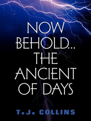 Könyv Now Behold...The Ancient of Days T J Collins