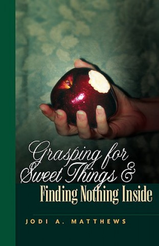 Knjiga Grasping for Sweet Things & Finding Nothing Inside Jodi A Matthews