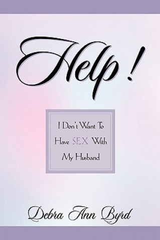 Kniha Help! I Don't Want To Have Sex With My Husband Debra Ann Byrd
