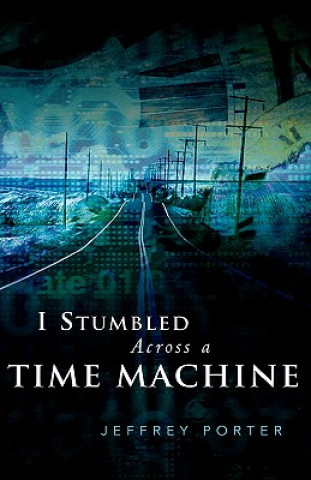Könyv I Stumbled Across A Time Machine Jeffrey E Porter