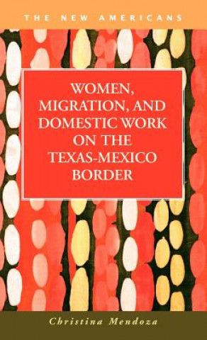 Książka Women, Migration, and Domestic Work on the Texas-Mexico Border Christina Mendoza