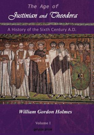 Könyv Age of Justinian and Theodora: A History of the Sixth Century AD (Vol 1) William Gordon Holmes