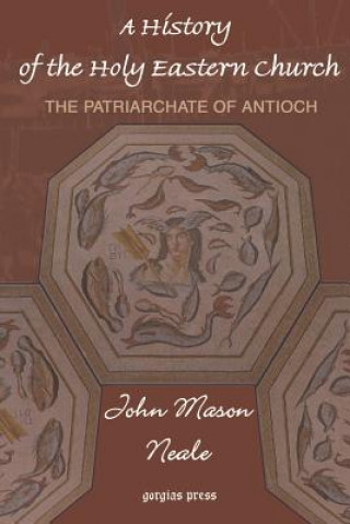 Kniha History of the Holy Eastern Church: The Patriarchate of Antioch John Mason Neale