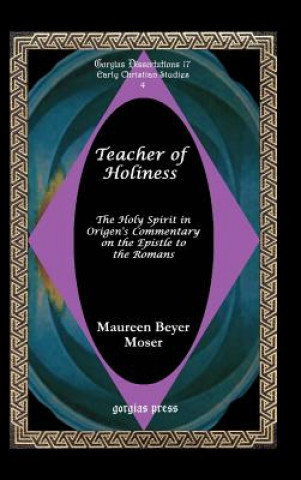 Livre Teacher of Holiness: The Holy Spirit in Origen's Commentary on the Epistle to the Romans M B Moser