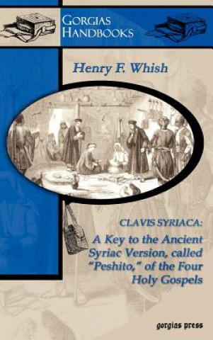 Carte Clavis Syriaca: A Key to the Ancient Syriac Version Called "Peshitto" of the Four Holy Gospels H Whish
