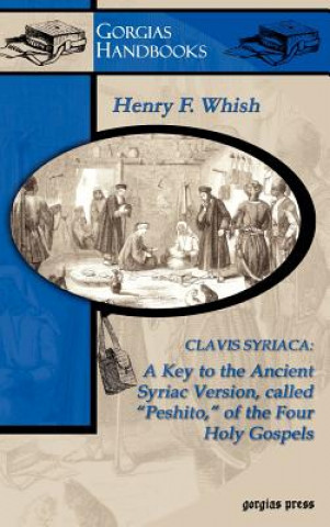 Livre Clavis Syriaca: A Key to the Ancient Syriac Version Called "Peshitto" of the Four Holy Gospels H Whish