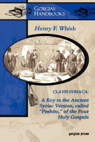 Carte Clavis Syriaca: A Key to the Ancient Syriac Version Called "Peshitto" of the Four Holy Gospels (Study Edition) H F Whish