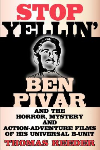 Kniha Stop Yellin' - Ben Pivar and the Horror, Mystery, and Action-Adventure Films of His Universal B Unit Thomas Reeder