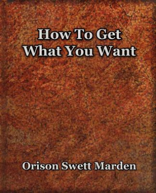 Книга How To Get What You Want (1917) Orison Swett Marden