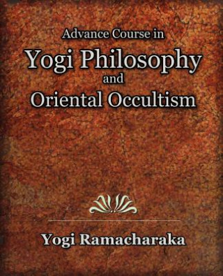 Könyv Advance Course in Yogi Philosophy and Oriental Occultism Yogi Ramacharaka