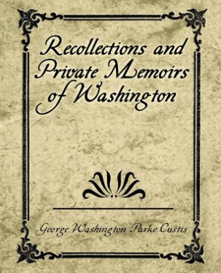 Книга Recollections and Private Memoirs of Washington Washington Parke Custis George Washington Parke Custis