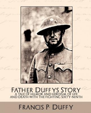 Kniha Father Duffy's Story a Tale of Humor and Heroism, of Life and Death with the Fighting Sixty-Ninth Francis P Duffy