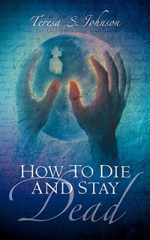 Kniha How To Die and Stay Dead Teresa S Johnson