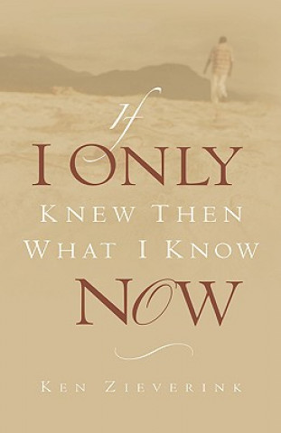 Book If I Only Knew Then What I Know Now Ken Zieverink