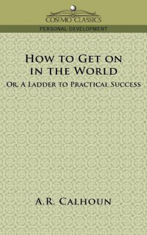 Carte How to Get on in the World, or a Ladder to Practical Success A R Calhoun
