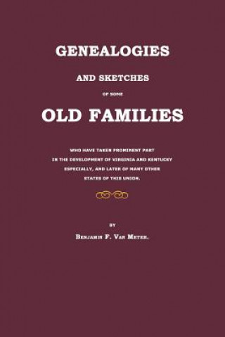 Kniha Genealogies and Sketches of Some Old Families Who Have Taken Prominent Part in the Development of Virginia and Kentucky Especially, and Later of Many Benjamin F Van Meter