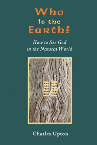 Könyv Who Is the Earth? How to See God in the Natural World Charles Upton