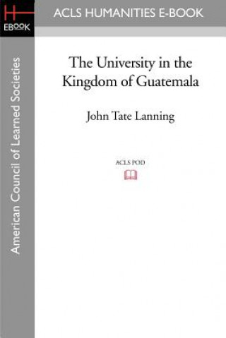 Kniha University in the Kingdom of Guatemala John Tate Lanning