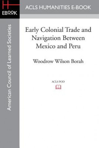 Könyv Early Colonial Trade and Navigation Between Mexico and Peru Woodrow Wilson Borah