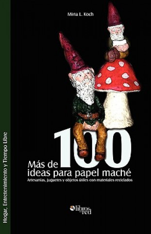 Könyv Mas de 100 Ideas Para Papel Mache. Artesanias, Juguetes y Objetos Utiles Con Materiales Reciclados Mirta L Koch