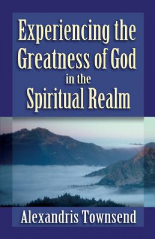 Kniha Experiencing the Greatness of God in the Spiritual Realm Alexandris Townsend