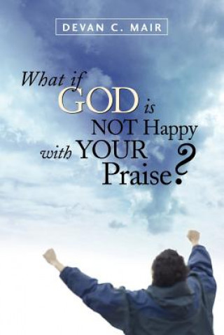 Carte What If God Is Not Happy With Your Praise? Devan C Mair