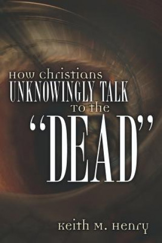 Kniha How Christians Unknowingly Talk To the Dead Keith M Henry