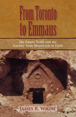 Könyv FROM TORONTO TO EMMAUS The Empty Tomb and the Journey from Skepticism to Faith James R White