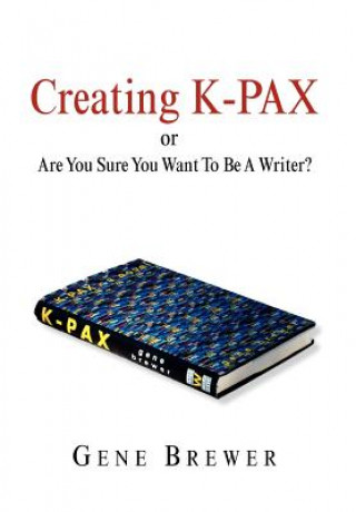 Książka Creating K-Pax -Or- Are You Sure You Want to Be a Writer? Brewer