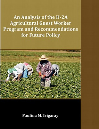 Kniha Analysis of the H-2A Agricultural Guest Worker Program and Recommendations for Future Policy Paulina M Irigaray