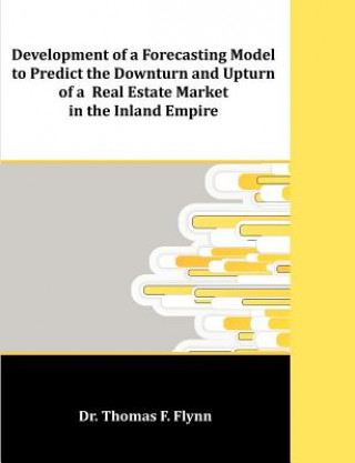 Könyv Development of a Forecasting Model to Predict the Downturn and Upturn of a Real Estate Market in the Inland Empire Thomas F Flynn