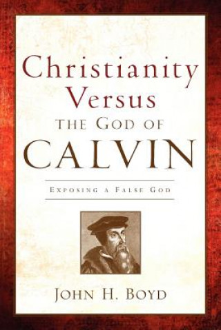 Knjiga Christianity Versus the God of Calvin John H Boyd