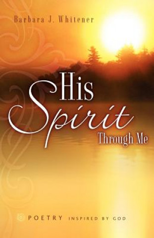 Kniha His Spirit Through Me Barbara J Whitener